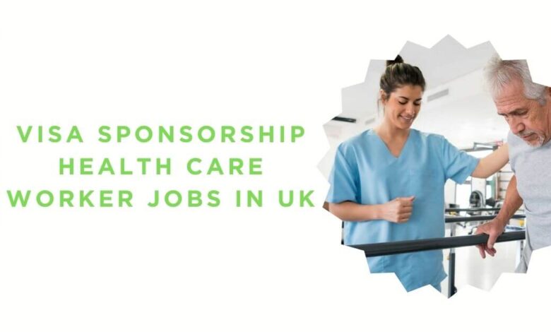 Visa Sponsorship Health Care Worker Jobs in UK