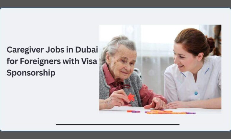 Caregiver Jobs in Dubai for Foreigners with Visa Sponsorship