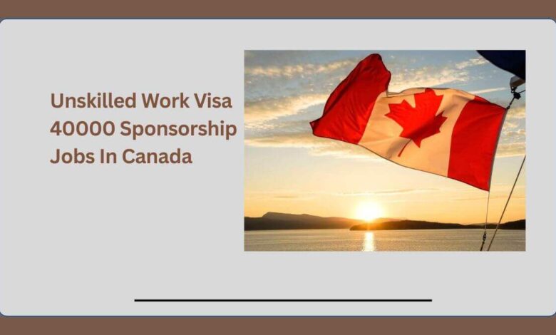 Unskilled Work Visa 40000 Sponsorship Jobs In Canada